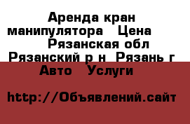 Аренда кран-манипулятора › Цена ­ 2 000 - Рязанская обл., Рязанский р-н, Рязань г. Авто » Услуги   